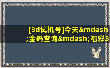 [3d试机号]今天—金码查询—福彩3d试机号进期—3d之家